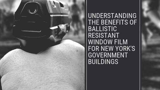 Understanding the Benefits of Ballistic Resistant Window Film for New York's Government Buildings